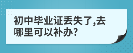 初中畢業(yè)證丟失了,去哪里可以補(bǔ)辦?