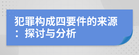 犯罪構成四要件的來源：探討與分析