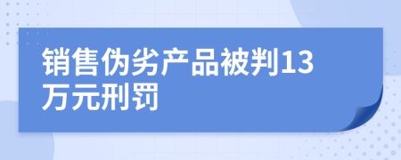 銷售偽劣產(chǎn)品被判13萬元刑罰