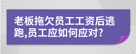 老板拖欠員工工資后逃跑,員工應(yīng)如何應(yīng)對(duì)?