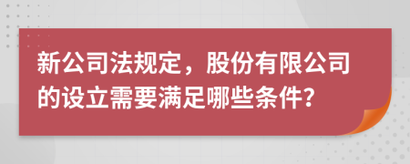 新公司法規(guī)定，股份有限公司的設(shè)立需要滿足哪些條件？