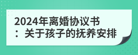 2024年離婚協(xié)議書：關(guān)于孩子的撫養(yǎng)安排