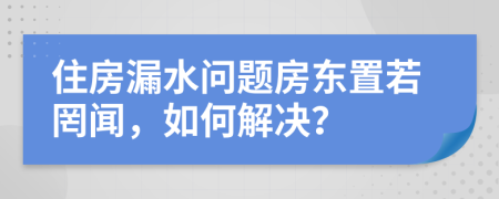 住房漏水問題房東置若罔聞，如何解決？