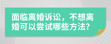 面臨離婚訴訟，不想離婚可以嘗試哪些方法？