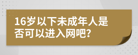 16歲以下未成年人是否可以進(jìn)入網(wǎng)吧？
