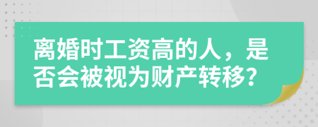 離婚時工資高的人，是否會被視為財產轉移？