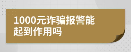 1000元詐騙報(bào)警能起到作用嗎