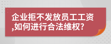 企業(yè)拒不發(fā)放員工工資,如何進行合法維權?