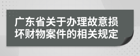 廣東省關(guān)于辦理故意損壞財(cái)物案件的相關(guān)規(guī)定