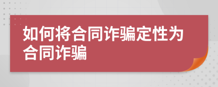 如何將合同詐騙定性為合同詐騙