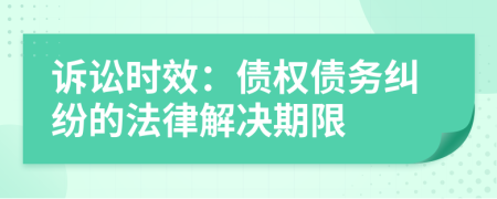 訴訟時(shí)效：債權(quán)債務(wù)糾紛的法律解決期限