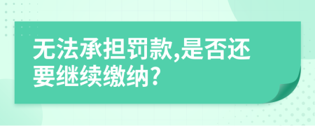 無(wú)法承擔(dān)罰款,是否還要繼續(xù)繳納?