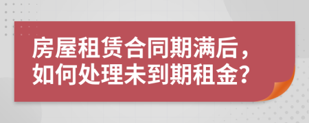 房屋租賃合同期滿后，如何處理未到期租金？