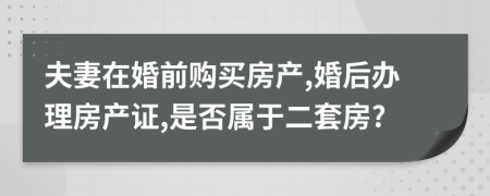 夫妻在婚前購買房產(chǎn),婚后辦理房產(chǎn)證,是否屬于二套房?