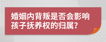 婚姻內(nèi)背叛是否會影響孩子撫養(yǎng)權(quán)的歸屬？