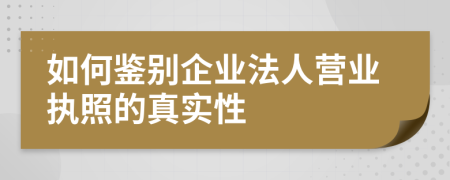 如何鑒別企業(yè)法人營業(yè)執(zhí)照的真實性