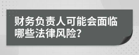 財務(wù)負(fù)責(zé)人可能會面臨哪些法律風(fēng)險？