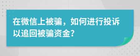在微信上被騙，如何進行投訴以追回被騙資金？