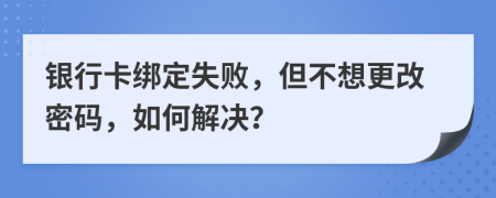 銀行卡綁定失敗，但不想更改密碼，如何解決？