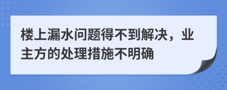 樓上漏水問題得不到解決，業(yè)主方的處理措施不明確