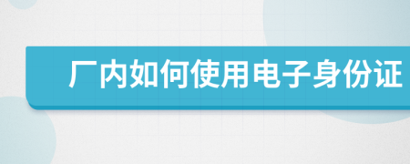 廠內如何使用電子身份證