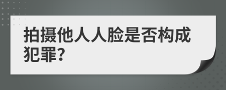 拍攝他人人臉是否構(gòu)成犯罪？
