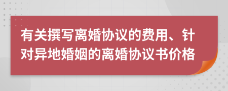 有關(guān)撰寫離婚協(xié)議的費(fèi)用、針對異地婚姻的離婚協(xié)議書價格