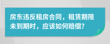 房東違反租房合同，租賃期限未到期時，應該如何賠償？