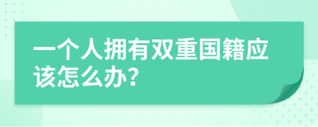 一個人擁有雙重國籍應該怎么辦？