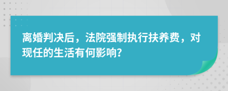 離婚判決后，法院強(qiáng)制執(zhí)行扶養(yǎng)費(fèi)，對(duì)現(xiàn)任的生活有何影響？