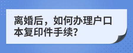 離婚后，如何辦理戶口本復印件手續(xù)？