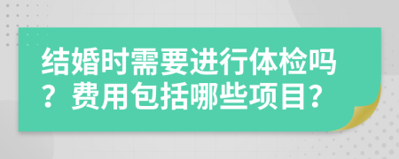 結(jié)婚時需要進行體檢嗎？費用包括哪些項目？