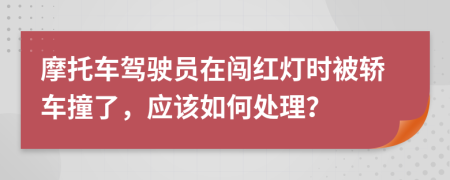 摩托車(chē)駕駛員在闖紅燈時(shí)被轎車(chē)撞了，應(yīng)該如何處理？