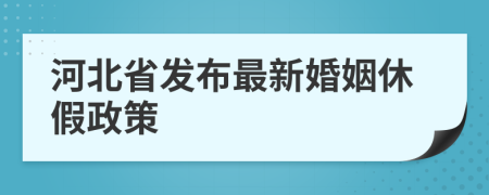 河北省發(fā)布最新婚姻休假政策