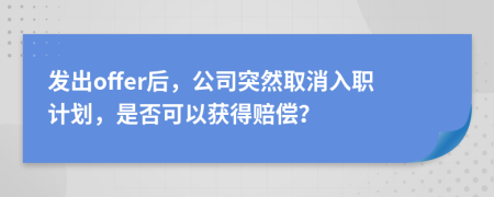 發(fā)出offer后，公司突然取消入職計劃，是否可以獲得賠償？