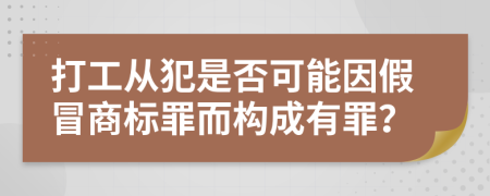打工從犯是否可能因假冒商標(biāo)罪而構(gòu)成有罪？