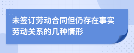 未簽訂勞動(dòng)合同但仍存在事實(shí)勞動(dòng)關(guān)系的幾種情形