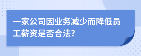 一家公司因業(yè)務(wù)減少而降低員工薪資是否合法？