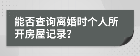 能否查詢(xún)離婚時(shí)個(gè)人所開(kāi)房屋記錄？