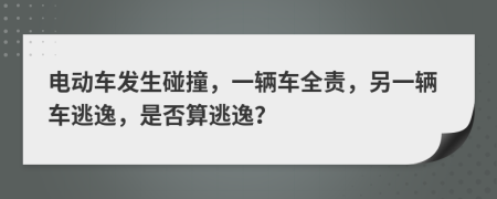 電動車發(fā)生碰撞，一輛車全責，另一輛車逃逸，是否算逃逸？