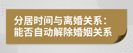 分居時(shí)間與離婚關(guān)系：能否自動解除婚姻關(guān)系