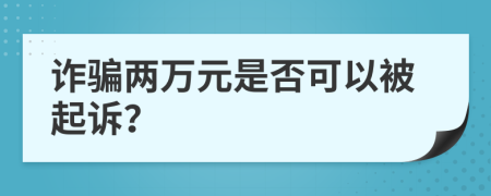 詐騙兩萬(wàn)元是否可以被起訴？