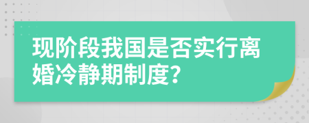 現(xiàn)階段我國是否實(shí)行離婚冷靜期制度？