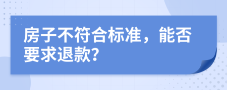 房子不符合標(biāo)準(zhǔn)，能否要求退款？