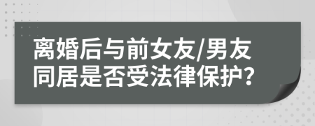 離婚后與前女友/男友同居是否受法律保護？