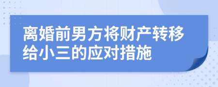 離婚前男方將財(cái)產(chǎn)轉(zhuǎn)移給小三的應(yīng)對(duì)措施