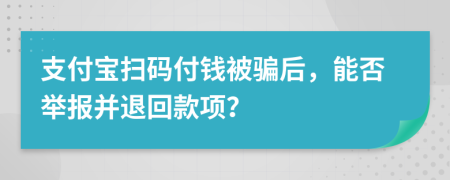 支付寶掃碼付錢被騙后，能否舉報(bào)并退回款項(xiàng)？