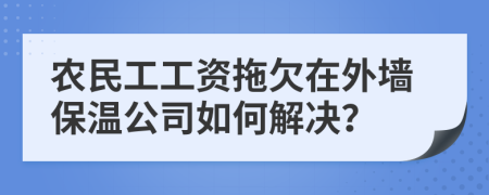 農(nóng)民工工資拖欠在外墻保溫公司如何解決？