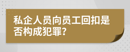 私企人員向員工回扣是否構(gòu)成犯罪？