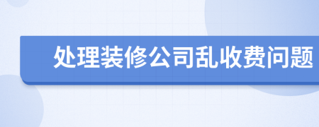 處理裝修公司亂收費(fèi)問題
